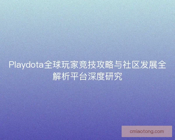 Playdota全球玩家竞技攻略与社区发展全解析平台深度研究