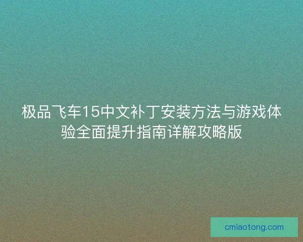 极品飞车15中文补丁安装方法与游戏体验全面提升指南详解攻略版