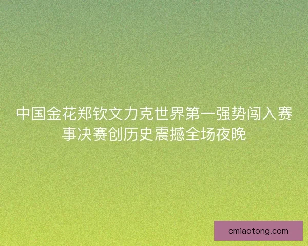 中国金花郑钦文力克世界第一强势闯入赛事决赛创历史震撼全场夜晚