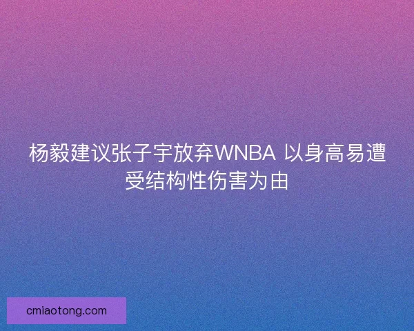 杨毅建议张子宇放弃WNBA 以身高易遭受结构性伤害为由